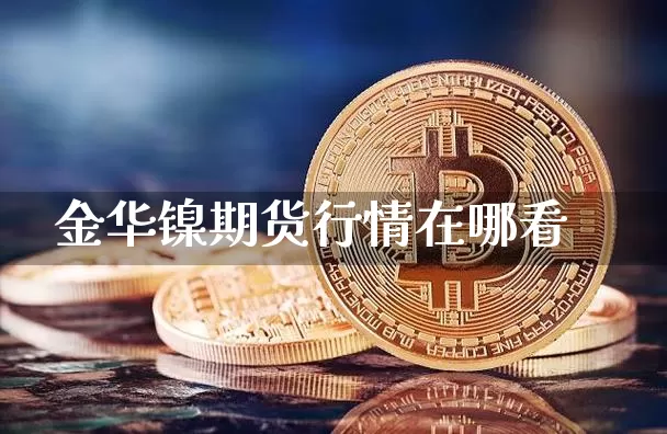 金华镍期货行情在哪看_https://www.qgjzrcxxzxpt.com_郑商所_第1张