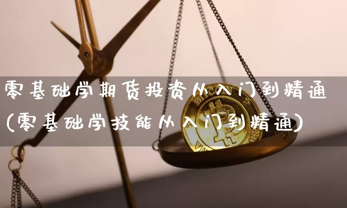 零基础学期货投资从入门到精通(零基础学技能从入门到精通)_https://www.qgjzrcxxzxpt.com_大商所_第1张