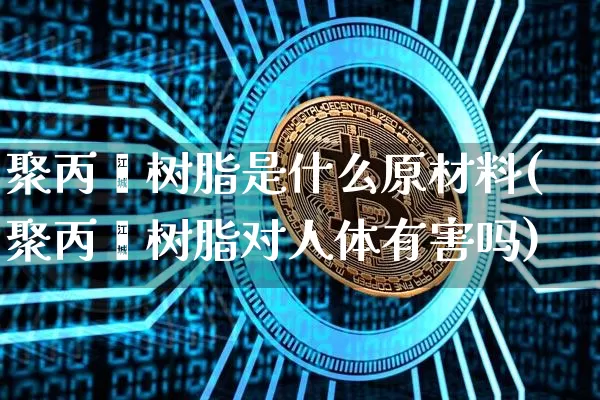 聚丙烯树脂是什么原材料(聚丙烯树脂对人体有害吗)_https://www.qgjzrcxxzxpt.com_上期所_第1张