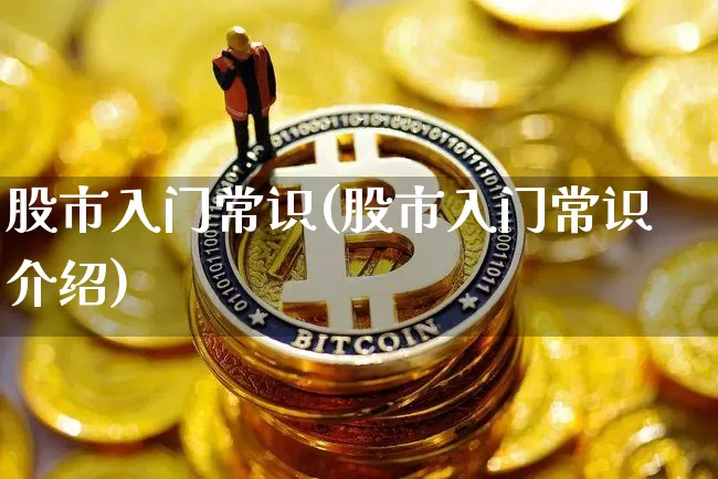 股市入门常识(股市入门常识介绍)_https://www.qgjzrcxxzxpt.com_大商所_第1张
