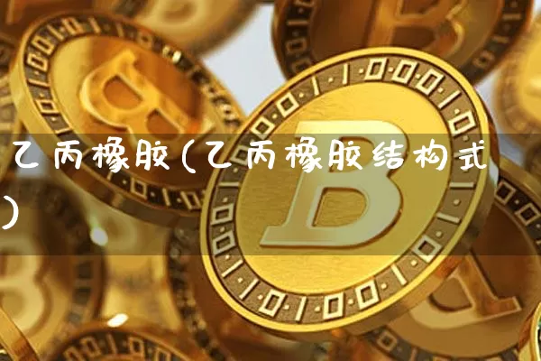 乙丙橡胶(乙丙橡胶结构式)_https://www.qgjzrcxxzxpt.com_广期所_第1张