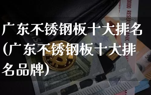 广东不锈钢板十大排名(广东不锈钢板十大排名品牌)_https://www.qgjzrcxxzxpt.com_郑商所_第1张
