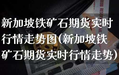 新加坡铁矿石期货实时行情走势图(新加坡铁矿石期货实时行情走势)_https://www.qgjzrcxxzxpt.com_上期能源_第1张
