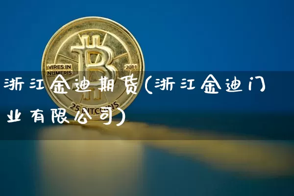 浙江金迪期货(浙江金迪门业有限公司)_https://www.qgjzrcxxzxpt.com_大商所_第1张