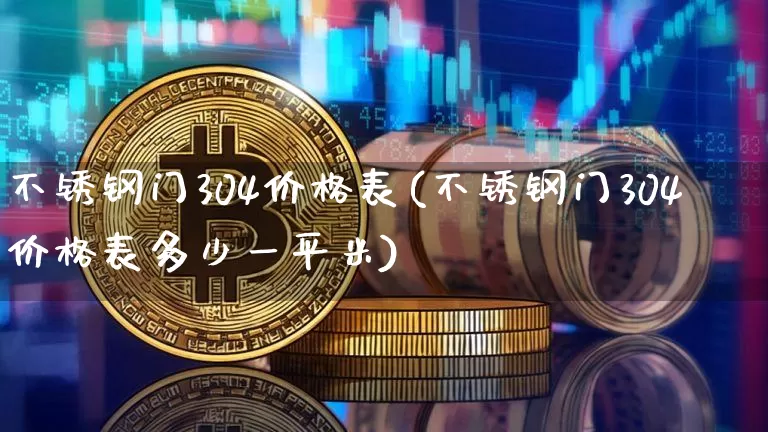 不锈钢门304价格表(不锈钢门304价格表多少一平米)_https://www.qgjzrcxxzxpt.com_中金所_第1张