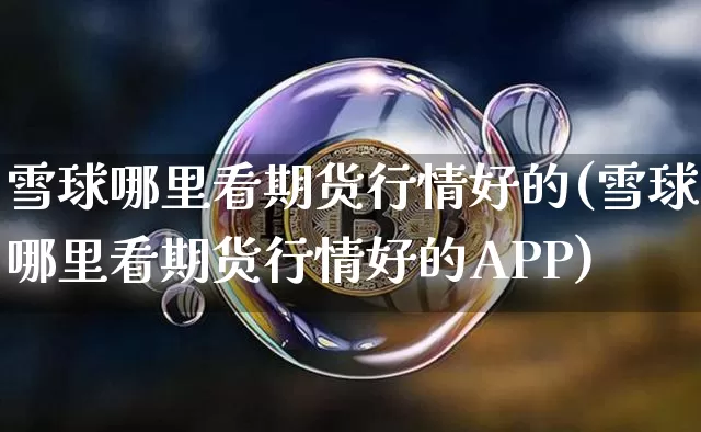 雪球哪里看期货行情好的(雪球哪里看期货行情好的APP)_https://www.qgjzrcxxzxpt.com_中金所_第1张