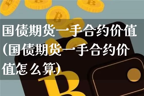国债期货一手合约价值(国债期货一手合约价值怎么算)_https://www.qgjzrcxxzxpt.com_郑商所_第1张