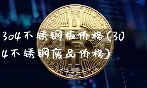 3o4不锈钢板价格(304不锈钢废品价格)_https://www.qgjzrcxxzxpt.com_郑商所_第1张
