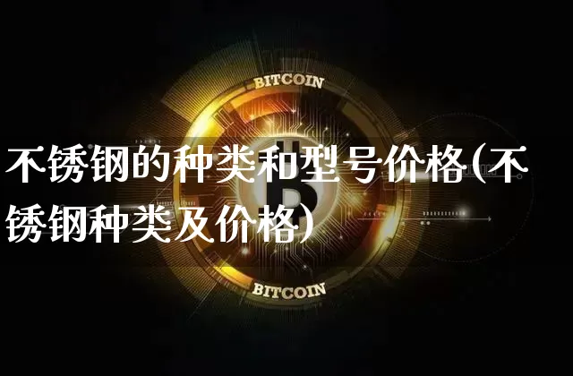不锈钢的种类和型号价格(不锈钢种类及价格)_https://www.qgjzrcxxzxpt.com_中金所_第1张