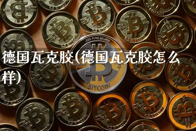 德国瓦克胶(德国瓦克胶怎么样)_https://www.qgjzrcxxzxpt.com_大商所_第1张