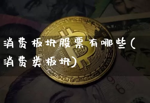 消费板块股票有哪些(消费类板块)_https://www.qgjzrcxxzxpt.com_中金所_第1张