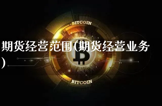 期货经营范围(期货经营业务)_https://www.qgjzrcxxzxpt.com_上期所_第1张