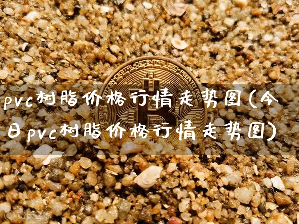 pvc树脂价格行情走势图(今日pvc树脂价格行情走势图)_https://www.qgjzrcxxzxpt.com_上期能源_第1张