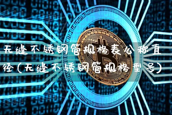 无缝不锈钢管规格表公称直径(无缝不锈钢管规格型号)_https://www.qgjzrcxxzxpt.com_广期所_第1张