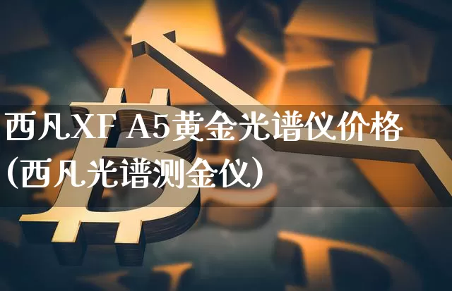 西凡XF A5黄金光谱仪价格(西凡光谱测金仪)_https://www.qgjzrcxxzxpt.com_中金所_第1张