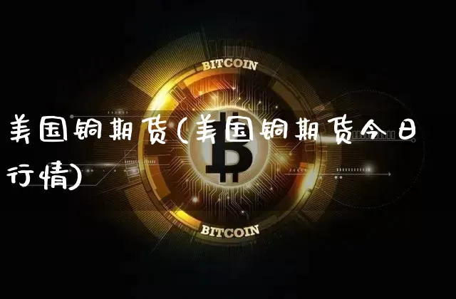 美国铜期货(美国铜期货今日行情)_https://www.qgjzrcxxzxpt.com_郑商所_第1张