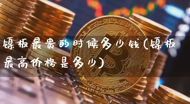 镍板最贵的时候多少钱(镍板最高价格是多少)_https://www.qgjzrcxxzxpt.com_上期所_第1张