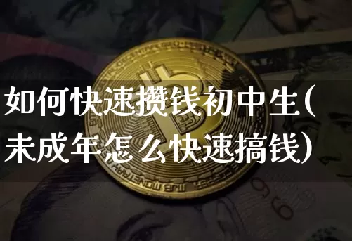 如何快速攒钱初中生(未成年怎么快速搞钱)_https://www.qgjzrcxxzxpt.com_广期所_第1张