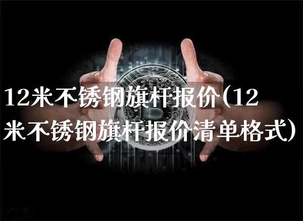 12米不锈钢旗杆报价(12米不锈钢旗杆报价清单格式)_https://www.qgjzrcxxzxpt.com_上期能源_第1张
