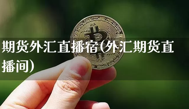 期货外汇直播宿(外汇期货直播间)_https://www.qgjzrcxxzxpt.com_上期能源_第1张