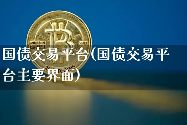 国债交易平台(国债交易平台主要界面)_https://www.qgjzrcxxzxpt.com_郑商所_第1张