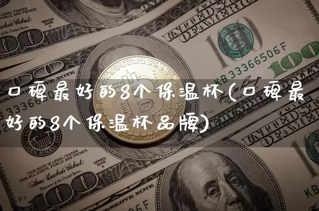 口碑最好的8个保温杯(口碑最好的8个保温杯品牌)_https://www.qgjzrcxxzxpt.com_郑商所_第1张