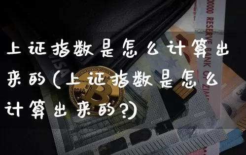 上证指数是怎么计算出来的(上证指数是怎么计算出来的?)_https://www.qgjzrcxxzxpt.com_广期所_第1张