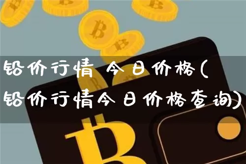 铅价行情 今日价格(铅价行情今日价格查询)_https://www.qgjzrcxxzxpt.com_郑商所_第1张