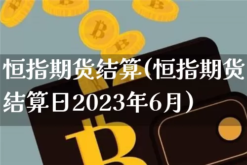 恒指期货结算(恒指期货结算日2023年6月)_https://www.qgjzrcxxzxpt.com_上期能源_第1张