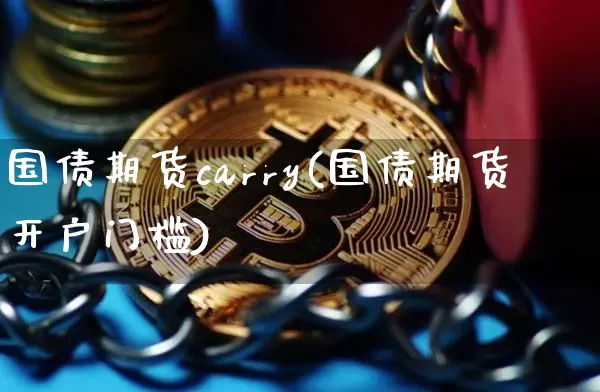 国债期货carry(国债期货开户门槛)_https://www.qgjzrcxxzxpt.com_郑商所_第1张
