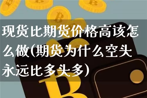 现货比期货价格高该怎么做(期货为什么空头永远比多头多)_https://www.qgjzrcxxzxpt.com_广期所_第1张