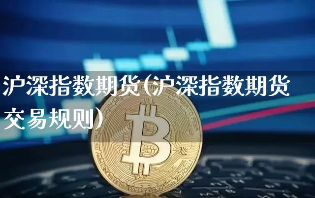 沪深指数期货(沪深指数期货交易规则)_https://www.qgjzrcxxzxpt.com_中金所_第1张