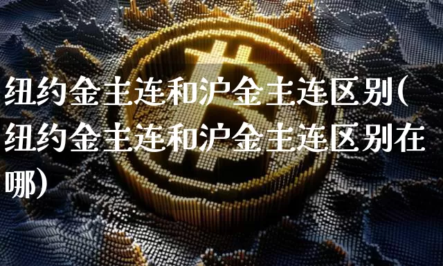 纽约金主连和沪金主连区别(纽约金主连和沪金主连区别在哪)_https://www.qgjzrcxxzxpt.com_郑商所_第1张