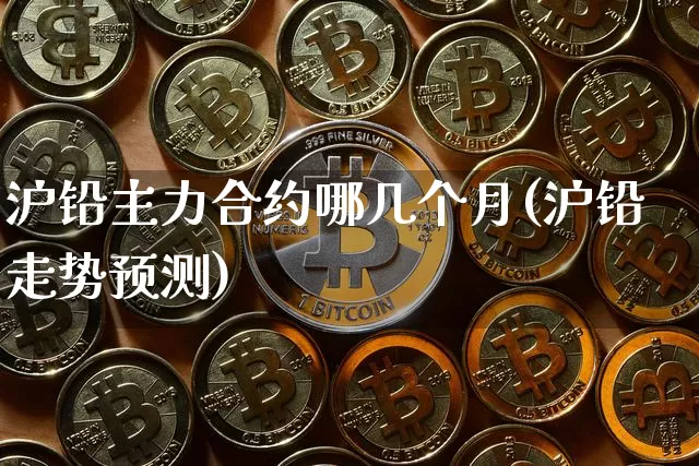 沪铅主力合约哪几个月(沪铅走势预测)_https://www.qgjzrcxxzxpt.com_郑商所_第1张