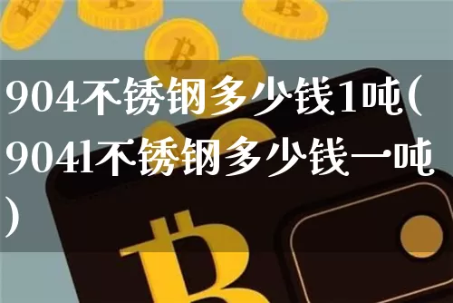 904不锈钢多少钱1吨(904l不锈钢多少钱一吨)_https://www.qgjzrcxxzxpt.com_郑商所_第1张