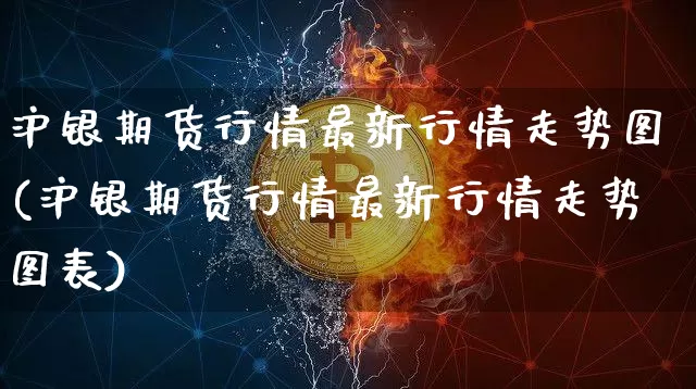 沪银期货行情最新行情走势图(沪银期货行情最新行情走势图表)_https://www.qgjzrcxxzxpt.com_郑商所_第1张
