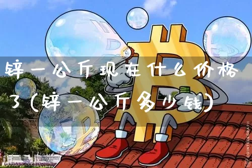 锌一公斤现在什么价格了(锌一公斤多少钱)_https://www.qgjzrcxxzxpt.com_上期能源_第1张
