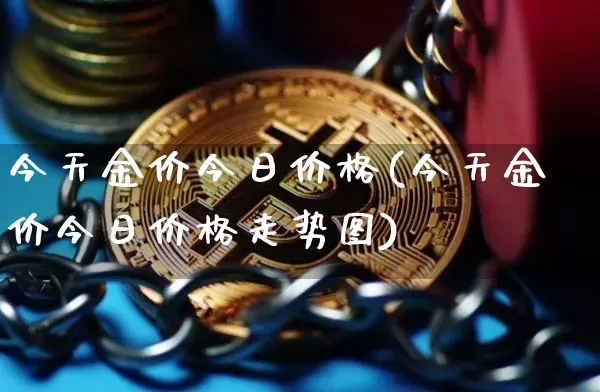 今天金价今日价格(今天金价今日价格走势图)_https://www.qgjzrcxxzxpt.com_上期能源_第1张