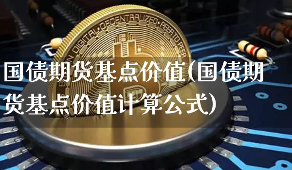 国债期货基点价值(国债期货基点价值计算公式)_https://www.qgjzrcxxzxpt.com_郑商所_第1张