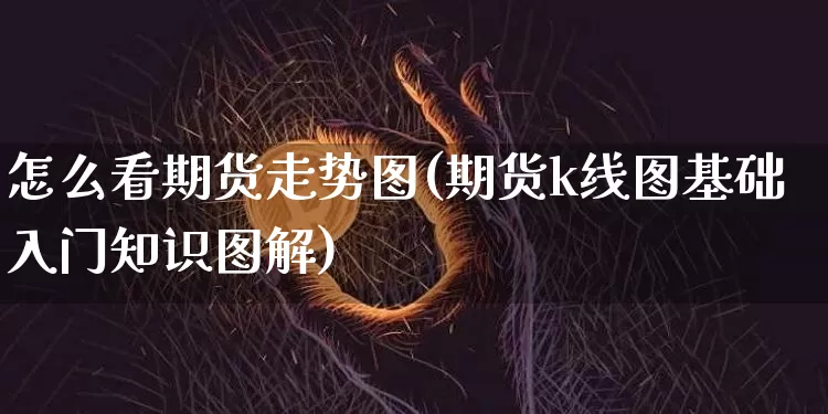 怎么看期货走势图(期货k线图基础入门知识图解)_https://www.qgjzrcxxzxpt.com_上期能源_第1张