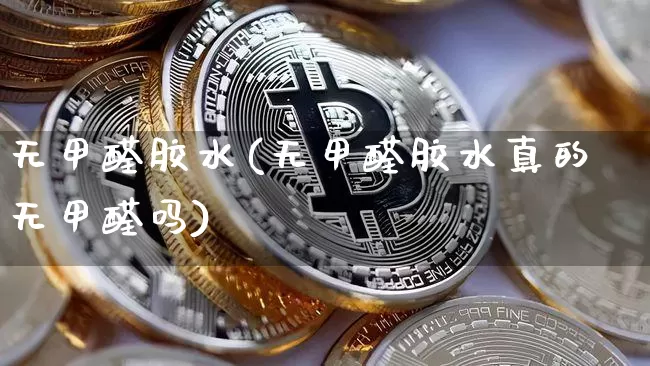 无甲醛胶水(无甲醛胶水真的无甲醛吗)_https://www.qgjzrcxxzxpt.com_上期能源_第1张