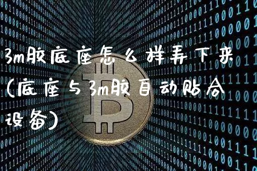 3m胶底座怎么样弄下来(底座与3m胶自动贴合设备)_https://www.qgjzrcxxzxpt.com_广期所_第1张