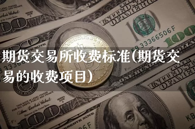 期货交易所收费标准(期货交易的收费项目)_https://www.qgjzrcxxzxpt.com_中金所_第1张