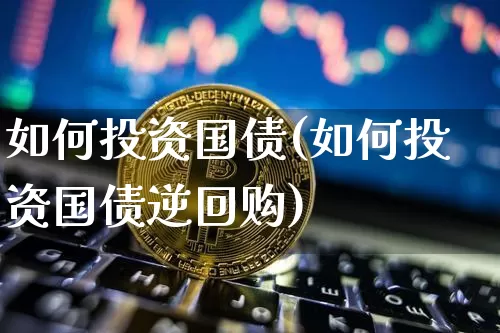 如何投资国债(如何投资国债逆回购)_https://www.qgjzrcxxzxpt.com_郑商所_第1张