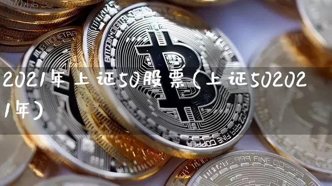 2021年上证50股票(上证502021年)_https://www.qgjzrcxxzxpt.com_上期能源_第1张