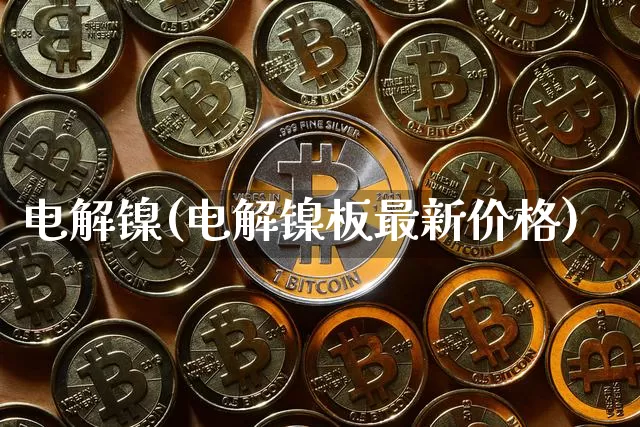 电解镍(电解镍板最新价格)_https://www.qgjzrcxxzxpt.com_郑商所_第1张