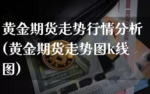 黄金期货走势行情分析(黄金期货走势图k线图)_https://www.qgjzrcxxzxpt.com_上期所_第1张