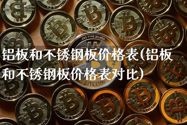 铝板和不锈钢板价格表(铝板和不锈钢板价格表对比)_https://www.qgjzrcxxzxpt.com_郑商所_第1张