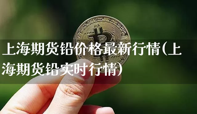 上海期货铅价格最新行情(上海期货铅实时行情)_https://www.qgjzrcxxzxpt.com_中金所_第1张