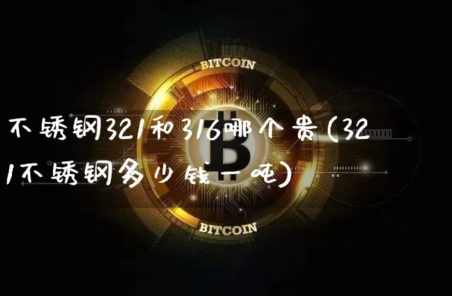 不锈钢321和316哪个贵(321不锈钢多少钱一吨)_https://www.qgjzrcxxzxpt.com_广期所_第1张